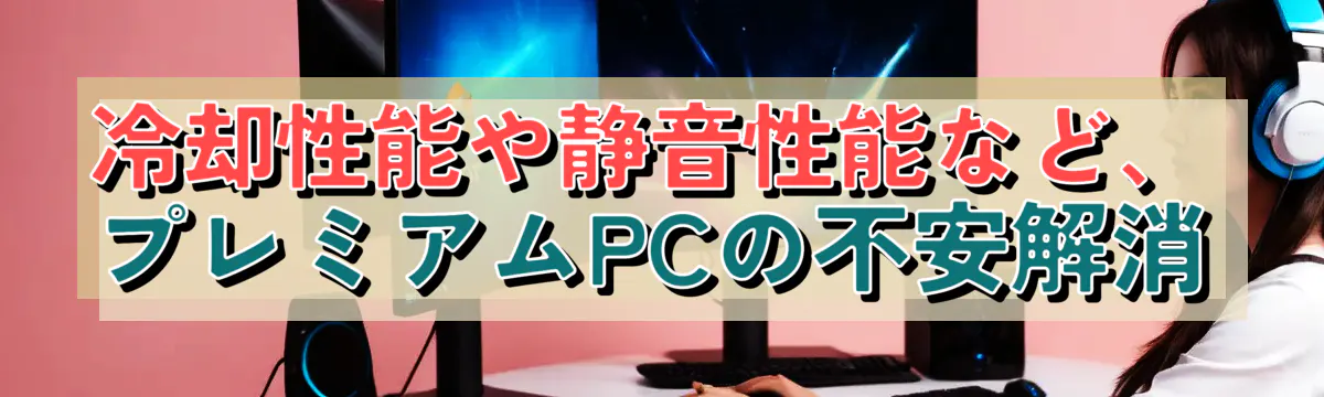 冷却性能や静音性能など、プレミアムPCの不安解消