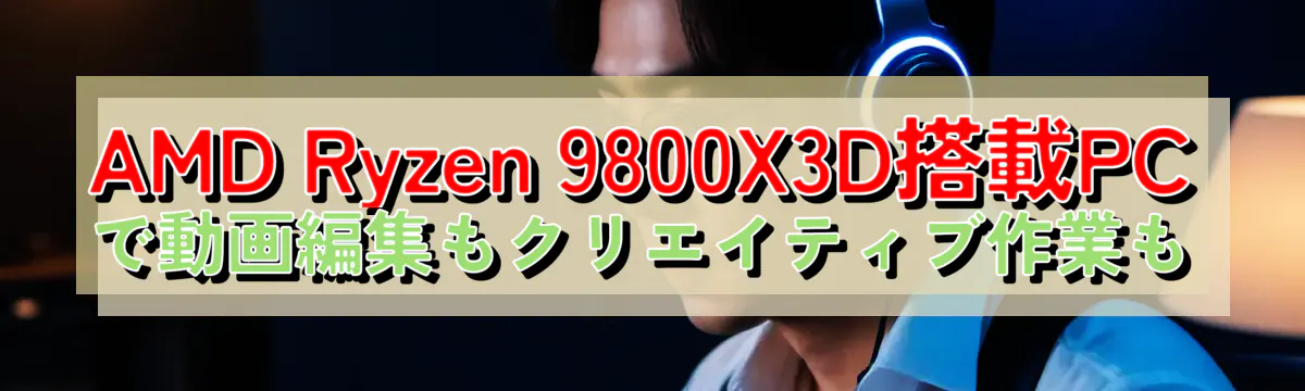 AMD Ryzen&nbsp;9800X3D搭載PCで動画編集もクリエイティブ作業も