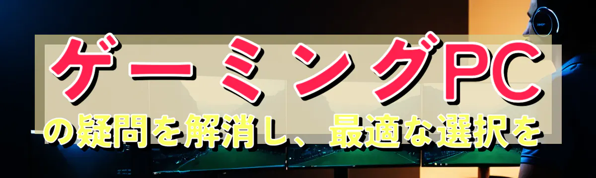 ゲーミングPCの疑問を解消し、最適な選択を