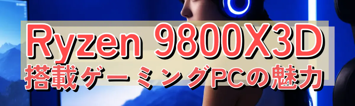 Ryzen 9800X3D搭載ゲーミングPCの魅力