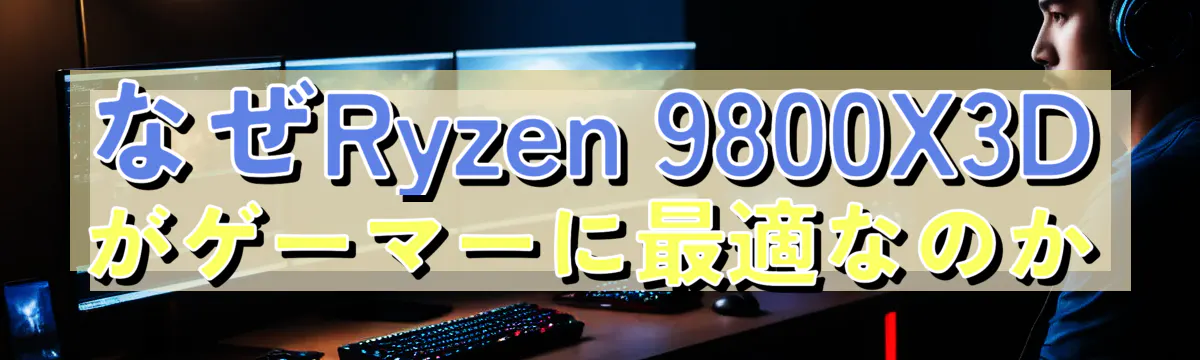 なぜRyzen 9800X3Dがゲーマーに最適なのか