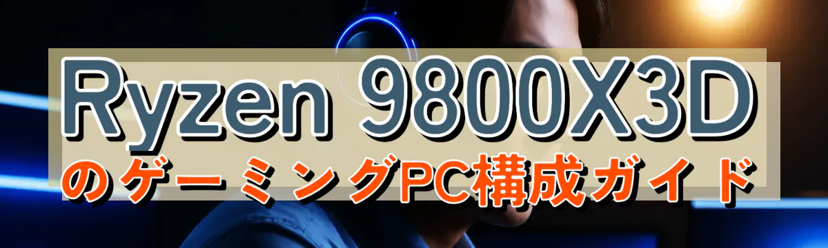 Ryzen 9800X3DのゲーミングPC構成ガイド