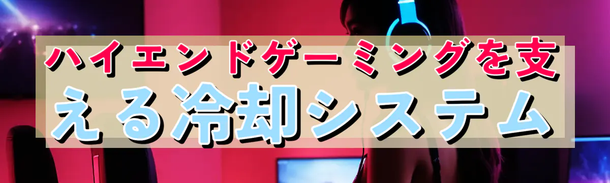 ハイエンドゲーミングを支える冷却システム