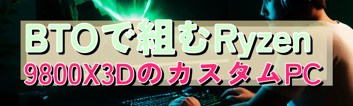 BTOで組むRyzen 9800X3DのカスタムPC