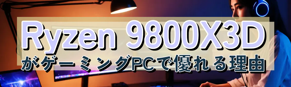Ryzen 9800X3DがゲーミングPCで優れる理由