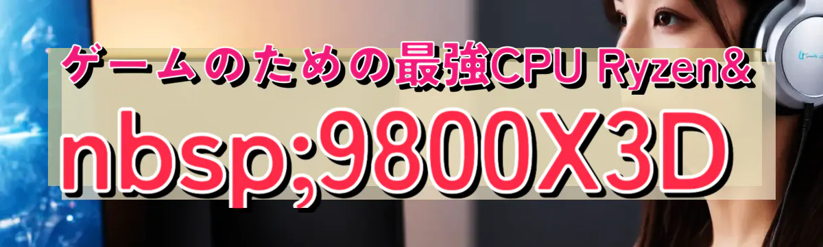 ゲームのための最強CPU Ryzen 9800X3D