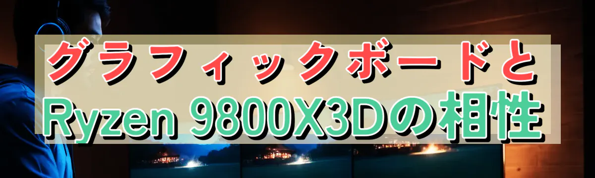 グラフィックボードとRyzen 9800X3Dの相性