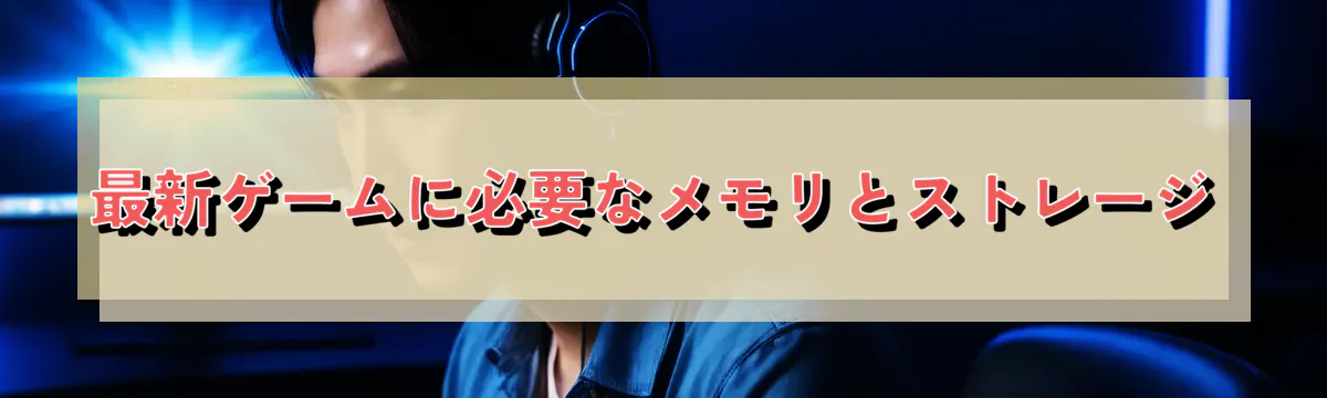 最新ゲームに必要なメモリとストレージ