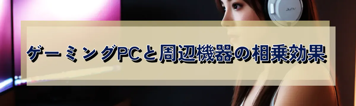 ゲーミングPCと周辺機器の相乗効果