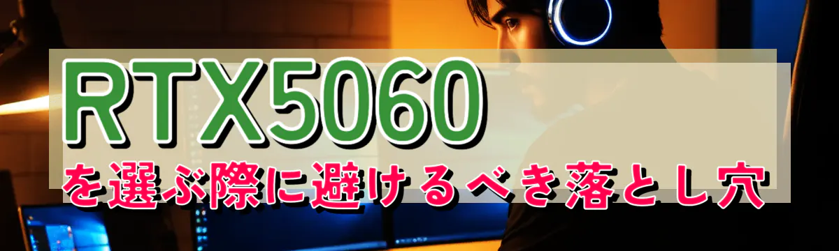 RTX5060を選ぶ際に避けるべき落とし穴