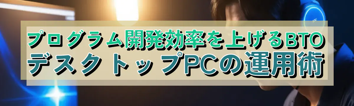 プログラム開発効率を上げるBTOデスクトップPCの運用術