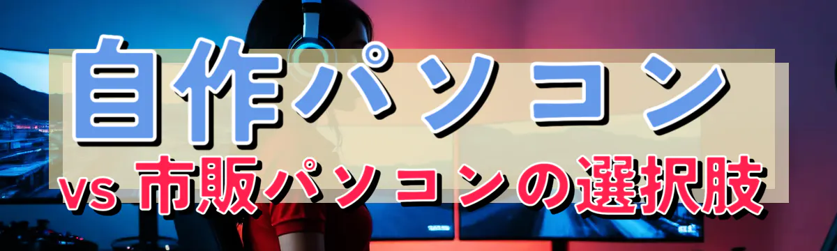 自作パソコン vs 市販パソコンの選択肢