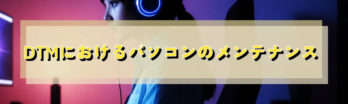 DTMにおけるパソコンのメンテナンス
