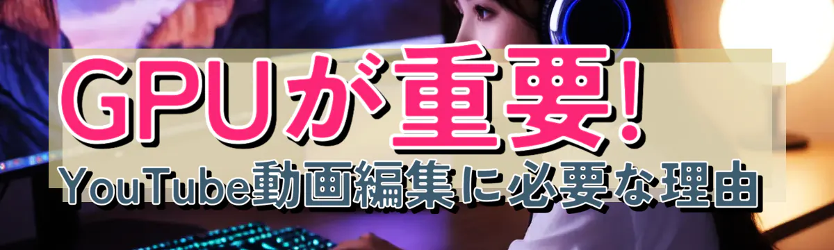 GPUが重要! YouTube動画編集に必要な理由