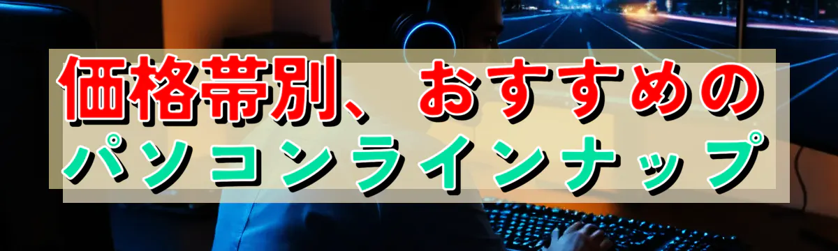 価格帯別、おすすめのパソコンラインナップ