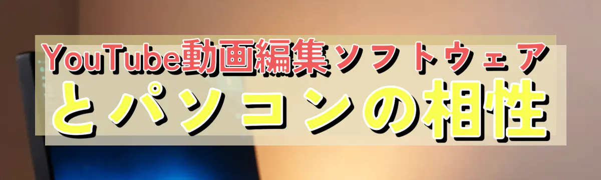YouTube動画編集ソフトウェアとパソコンの相性