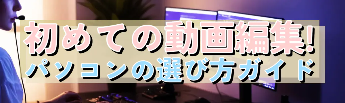 初めての動画編集! パソコンの選び方ガイド