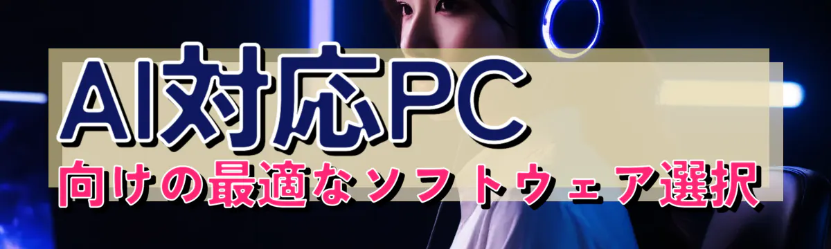 AI対応PC向けの最適なソフトウェア選択