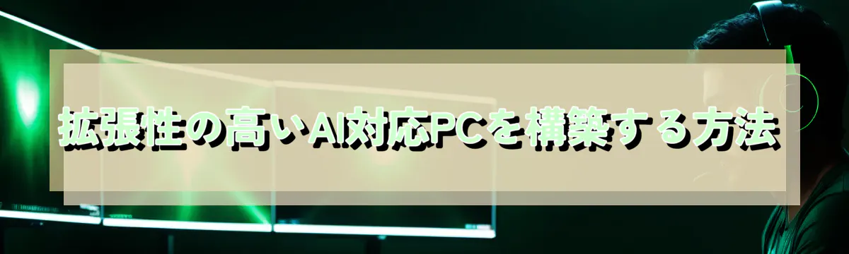 拡張性の高いAI対応PCを構築する方法