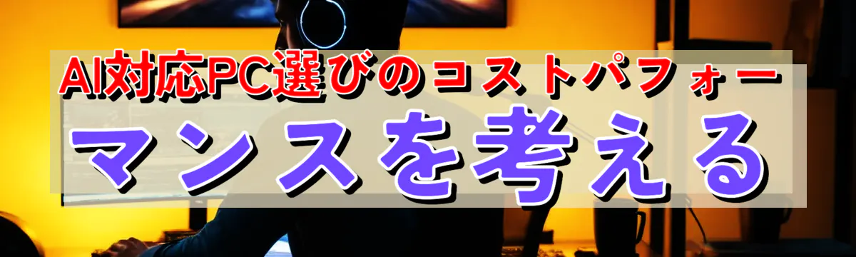 AI対応PC選びのコストパフォーマンスを考える