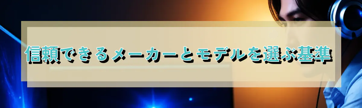 信頼できるメーカーとモデルを選ぶ基準