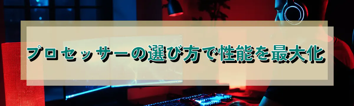 プロセッサーの選び方で性能を最大化