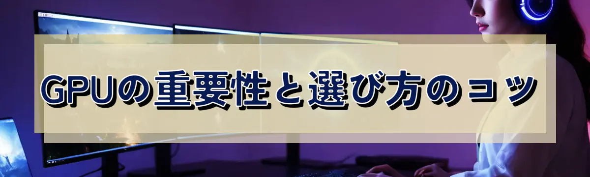 GPUの重要性と選び方のコツ