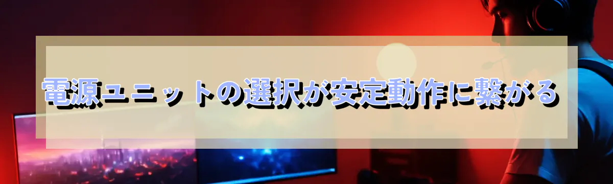 電源ユニットの選択が安定動作に繋がる