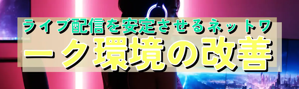 ライブ配信を安定させるネットワーク環境の改善