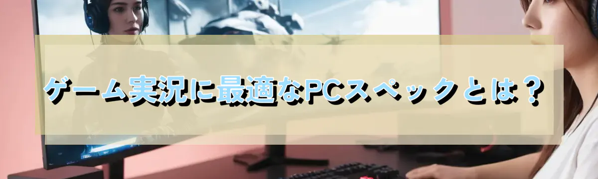 ゲーム実況に最適なPCスペックとは？
