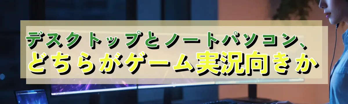 デスクトップとノートパソコン、どちらがゲーム実況向きか