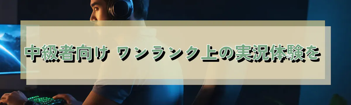 中級者向け ワンランク上の実況体験を