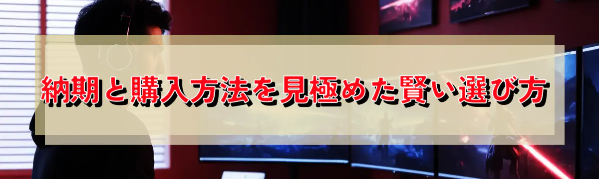 納期と購入方法を見極めた賢い選び方