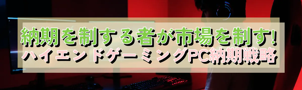納期を制する者が市場を制す! ハイエンドゲーミングPC納期戦略