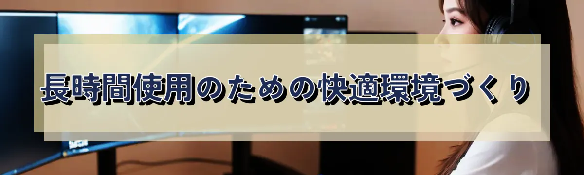 長時間使用のための快適環境づくり