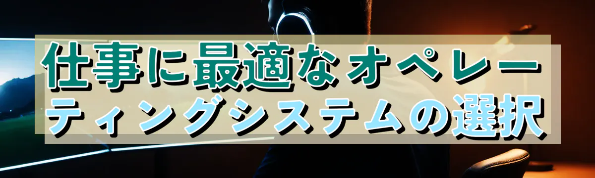 仕事に最適なオペレーティングシステムの選択