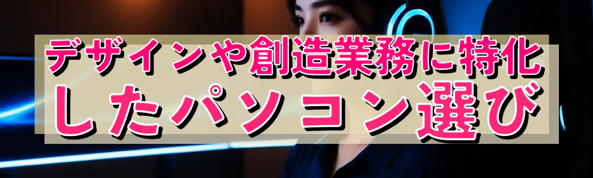 デザインや創造業務に特化したパソコン選び