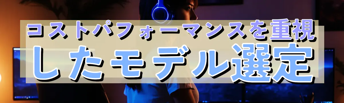 コストパフォーマンスを重視したモデル選定