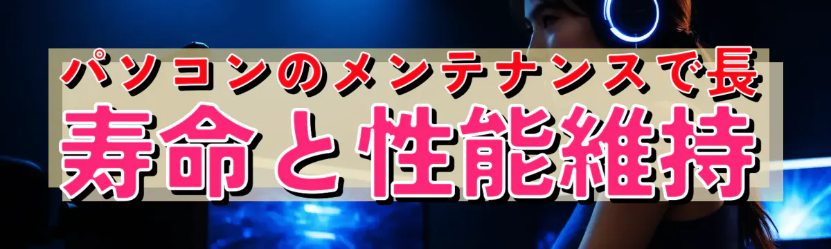 パソコンのメンテナンスで長寿命と性能維持