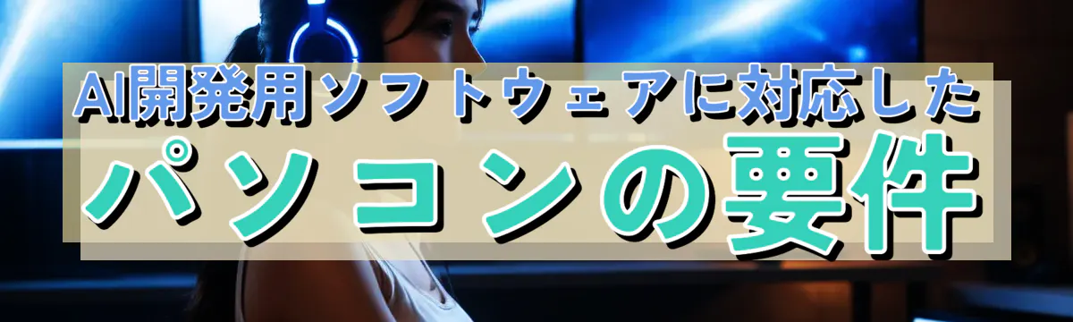 AI開発用ソフトウェアに対応したパソコンの要件