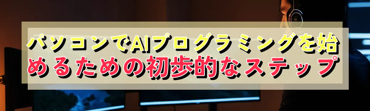 パソコンでAIプログラミングを始めるための初歩的なステップ