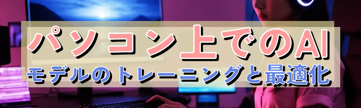 パソコン上でのAIモデルのトレーニングと最適化
