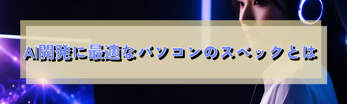 AI開発に最適なパソコンのスペックとは
