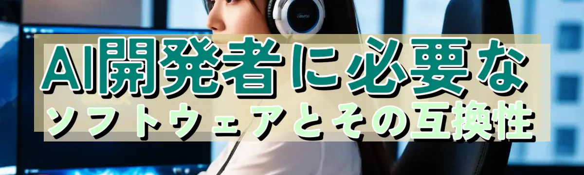 AI開発者に必要なソフトウェアとその互換性