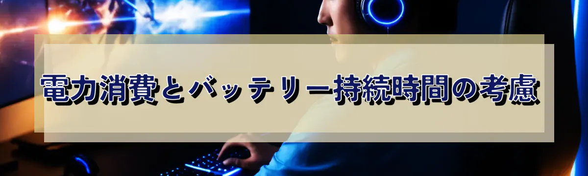 電力消費とバッテリー持続時間の考慮