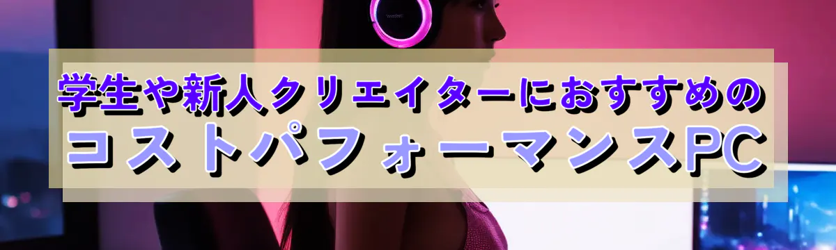 学生や新人クリエイターにおすすめのコストパフォーマンスPC