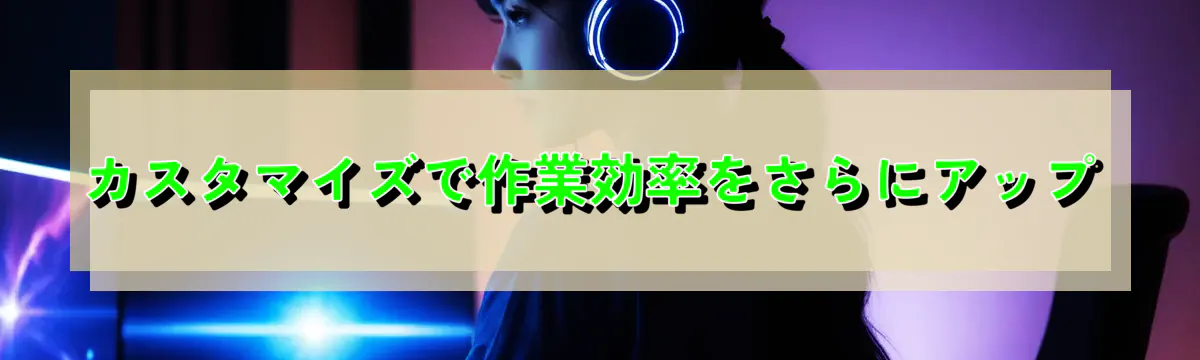 カスタマイズで作業効率をさらにアップ