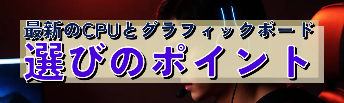 最新のCPUとグラフィックボード選びのポイント