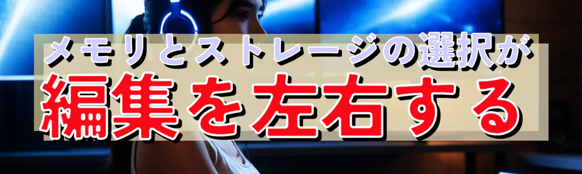 メモリとストレージの選択が編集を左右する