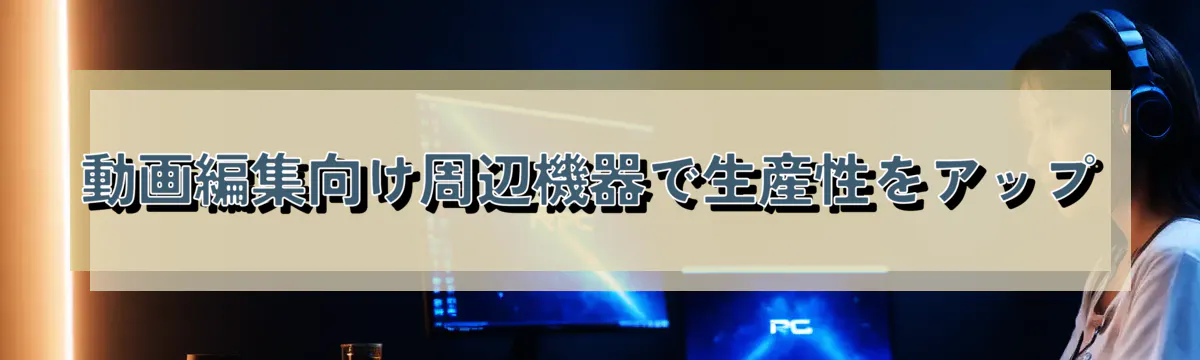 動画編集向け周辺機器で生産性をアップ